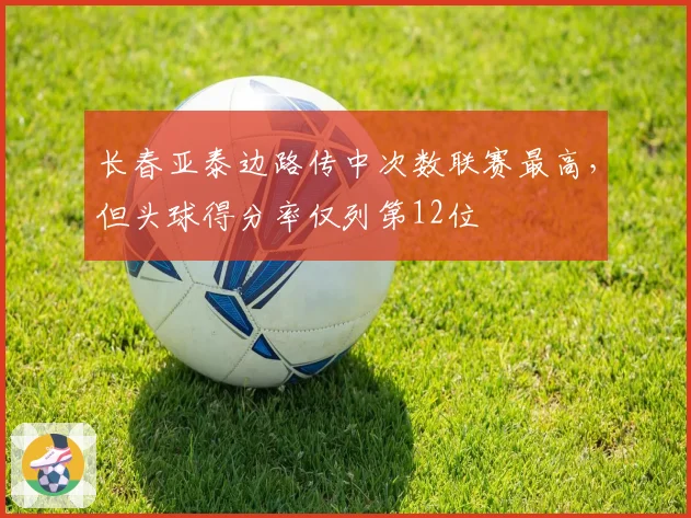 长春亚泰边路传中次数联赛最高，但头球得分率仅列第12位