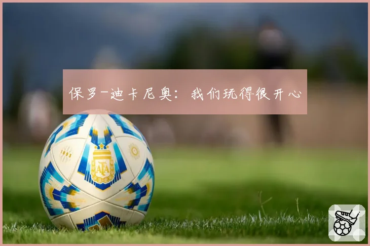 保罗-迪卡尼奥:我们玩得很开心