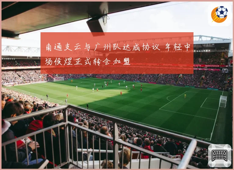 南通支云与广州队达成协议 年轻中场侯煜正式转会加盟