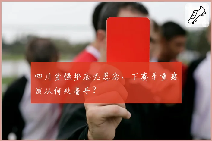 四川金强垫底无悬念,下赛季重建该从何处着手?