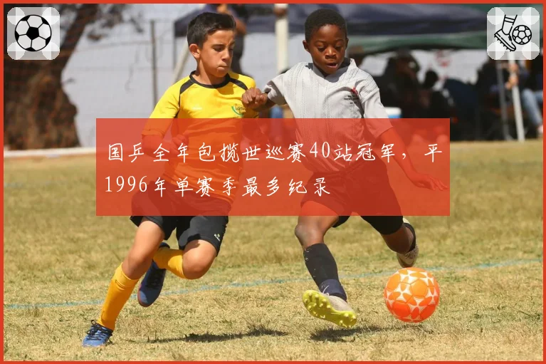 国乒全年包揽世巡赛40站冠军，平1996年单赛季最多纪录