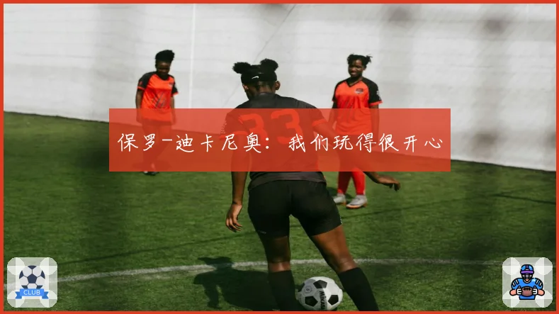 保罗-迪卡尼奥:我们玩得很开心