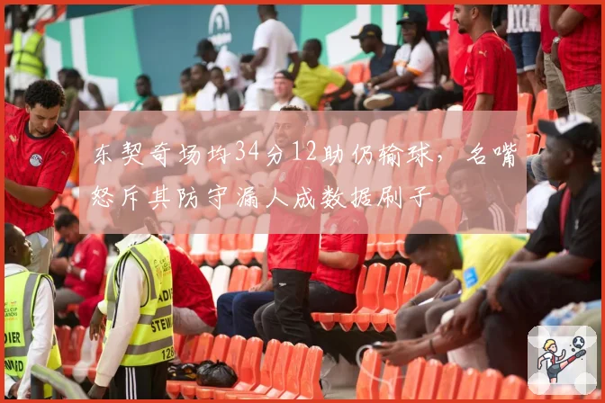 东契奇场均34分12助仍输球,名嘴怒斥其防守漏人成数据刷子