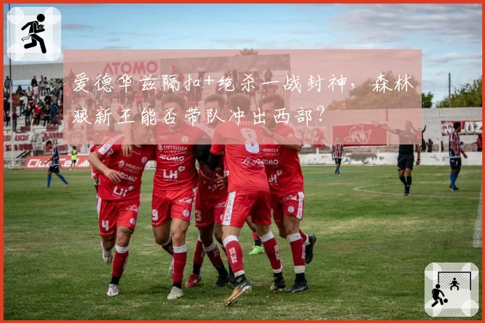 爱德华兹隔扣+绝杀一战封神，森林狼新王能否带队冲出西部？