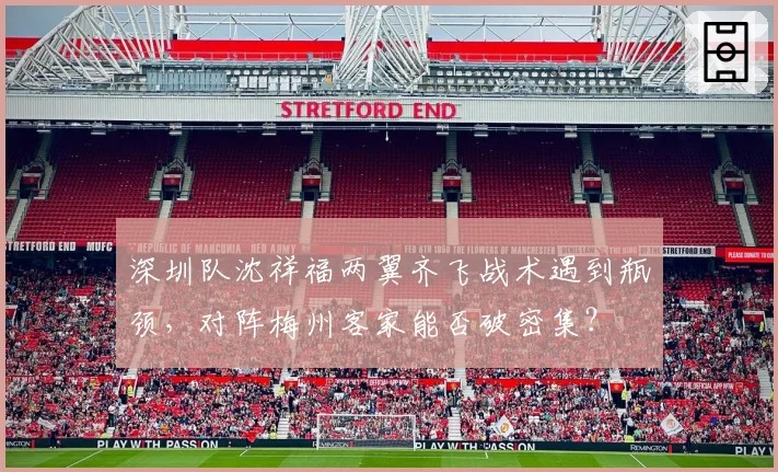 深圳队沈祥福两翼齐飞战术遇到瓶颈，对阵梅州客家能否破密集？