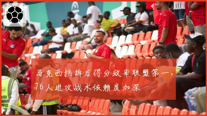 马克西挡拆后得分效率联盟第一，76人进攻战术依赖度加深