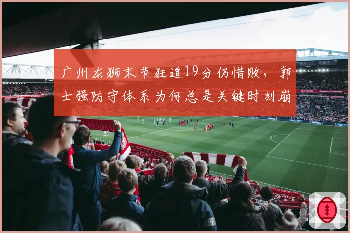广州龙狮末节狂追19分仍惜败，郭士强防守体系为何总是关键时刻崩盘？