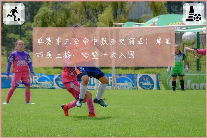 单赛季三分命中数历史前五：库里四度上榜，哈登一次入围