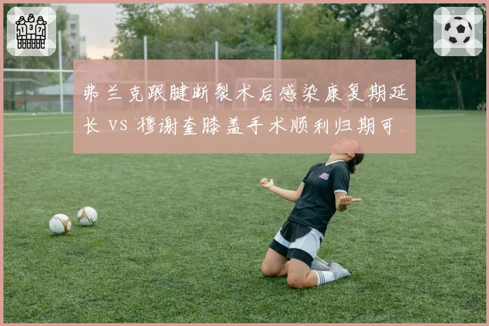 弗兰克跟腱断裂术后感染康复期延长 vs 穆谢奎膝盖手术顺利归期可期，浙江队外援伤后护理水平落差