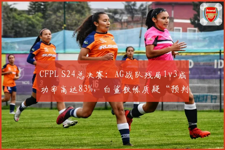 CFPL S24总决赛：AG战队残局1v3成功率高达83%，白鲨教练质疑“预判数据异常”