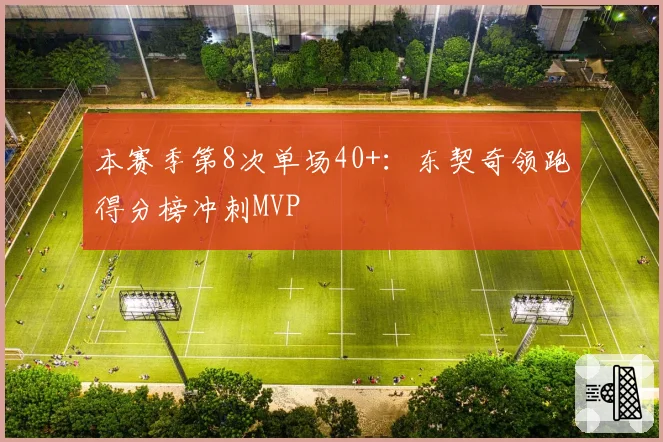 本赛季第8次单场40+：东契奇领跑得分榜冲刺MVP