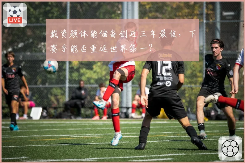 戴资颖体能储备创近三年最佳,下赛季能否重返世界第一?