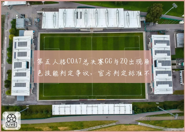 第五人格COA7总决赛GG与ZQ出现角色技能判定争议，官方判定标准不统一遭粉丝联名抗议